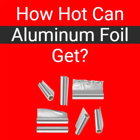 How Hot Can Aluminum Foil Get?