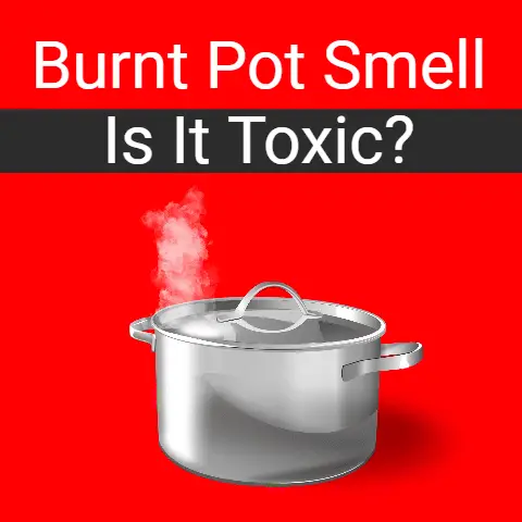 Burnt Pot Smell: Is It Toxic? (Explained)