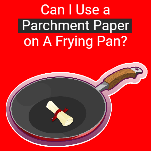 Can I Use a Parchment Paper on A Frying Pan?