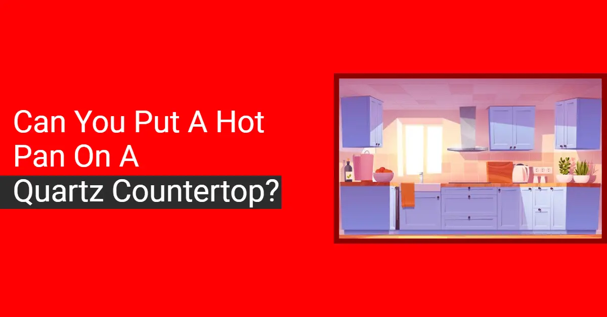 Can you put a Hot Pan on a Quartz Countertop