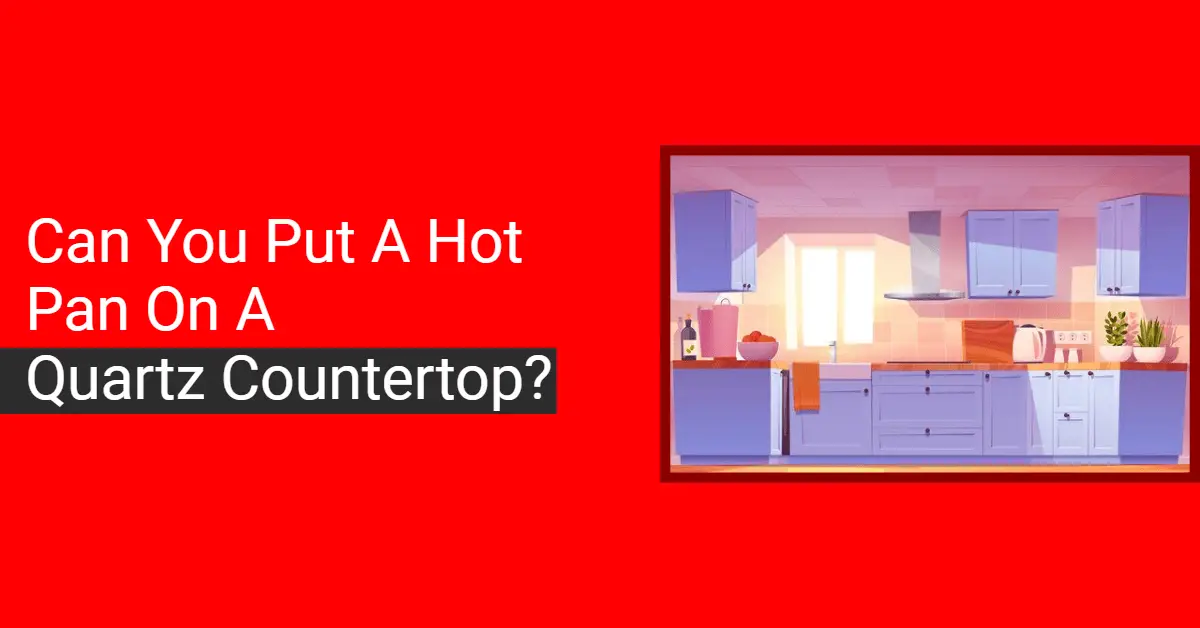 Putting a Hot Pan on A Quartz Countertop What Happens Next?