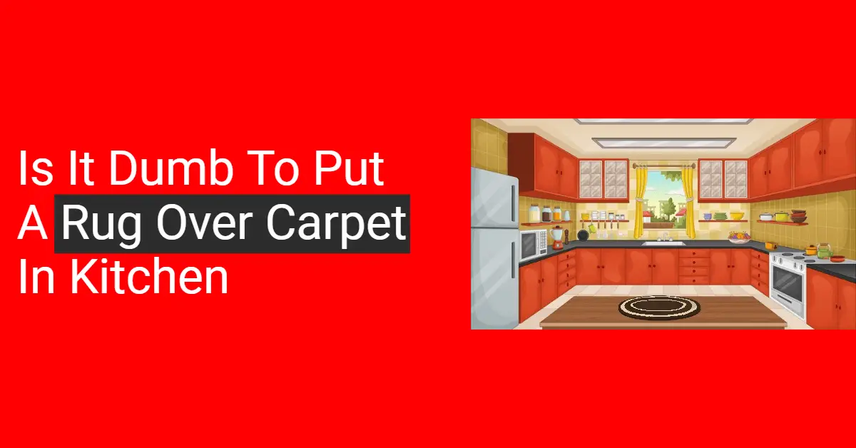 Is It Dumb to Put a Rug Over Carpet in Kitchen